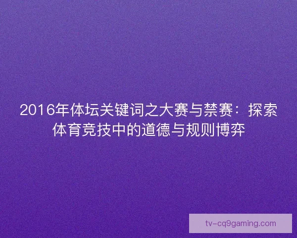 2016年体坛关键词之大赛与禁赛:探索体育竞技中的道德与规则博弈 2016年体坛关键词之大赛与禁赛:探索体育竞技中的道德与规则博弈