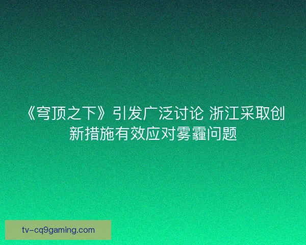 《穹顶之下》引发广泛讨论 浙江采取创新措施有效应对雾霾问题