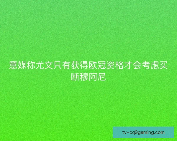 意媒称尤文只有获得欧冠资格才会考虑买断穆阿尼