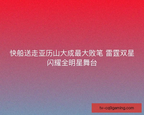 快船送走亚历山大成最大败笔 雷霆双星闪耀全明星舞台