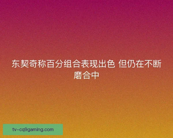 东契奇称百分组合表现出色 但仍在不断磨合中
