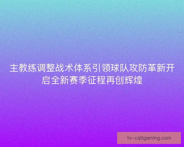 主教练调整战术体系引领球队攻防革新开启全新赛季征程再创辉煌